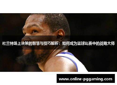 杜兰特场上决策的智慧与技巧解析：如何成为篮球比赛中的战略大师