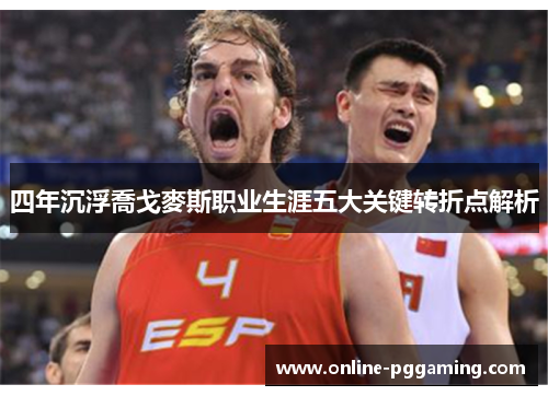四年沉浮喬戈麥斯职业生涯五大关键转折点解析