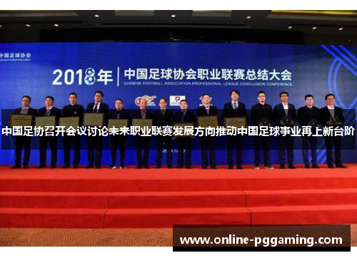 中国足协召开会议讨论未来职业联赛发展方向推动中国足球事业再上新台阶