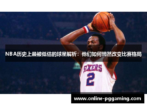 NBA历史上最被低估的球星解析：他们如何悄然改变比赛格局