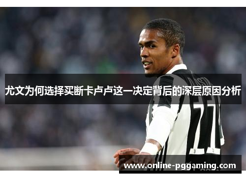 尤文为何选择买断卡卢卢这一决定背后的深层原因分析