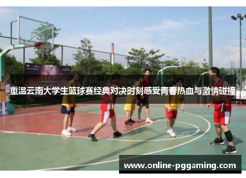 重温云南大学生篮球赛经典对决时刻感受青春热血与激情碰撞