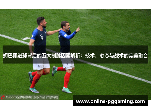 姆巴佩进球背后的五大制胜因素解析：技术、心态与战术的完美融合