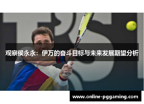 观察侯永永：伊万的奋斗目标与未来发展期望分析