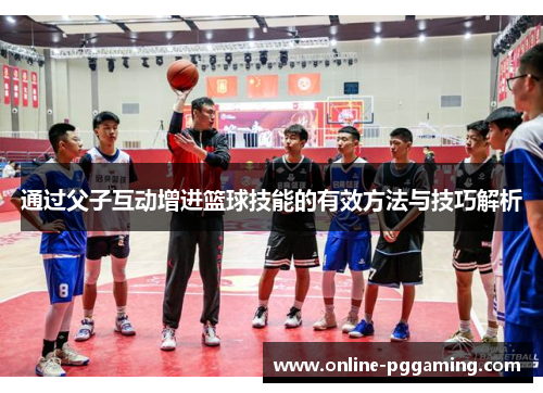 通过父子互动增进篮球技能的有效方法与技巧解析