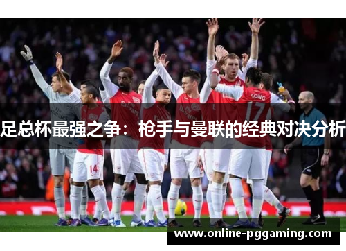 足总杯最强之争：枪手与曼联的经典对决分析