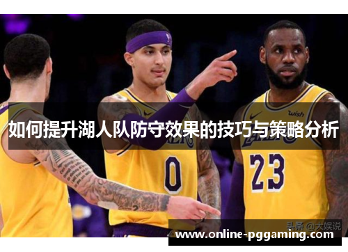 如何提升湖人队防守效果的技巧与策略分析
