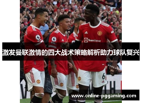 激发曼联激情的四大战术策略解析助力球队复兴