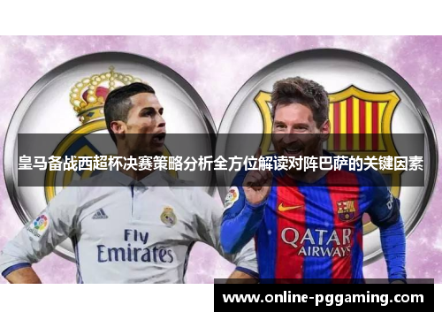 皇马备战西超杯决赛策略分析全方位解读对阵巴萨的关键因素
