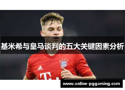 基米希与皇马谈判的五大关键因素分析