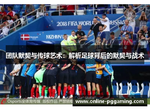 团队默契与传球艺术：解析足球背后的默契与战术