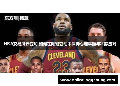 NBA交易风云变幻 如何在频繁变动中保持心理平衡与冷静应对
