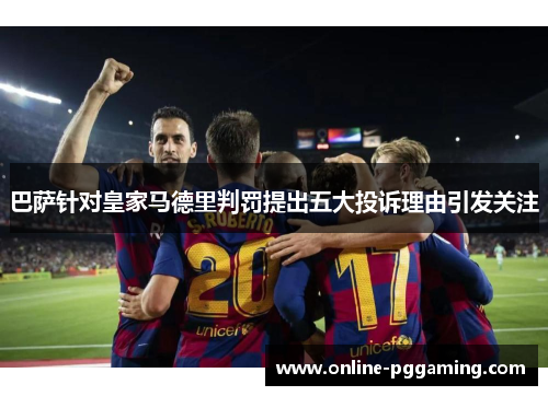 巴萨针对皇家马德里判罚提出五大投诉理由引发关注