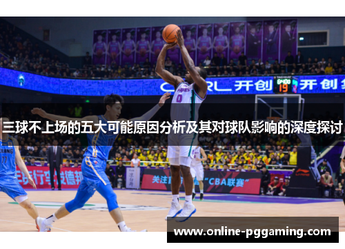 三球不上场的五大可能原因分析及其对球队影响的深度探讨