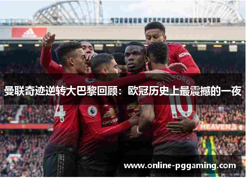 曼联奇迹逆转大巴黎回顾：欧冠历史上最震撼的一夜