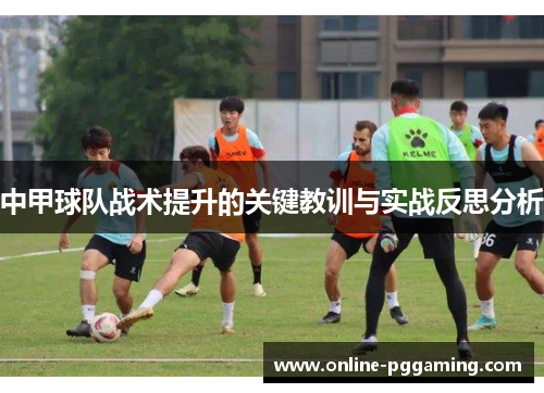 中甲球队战术提升的关键教训与实战反思分析