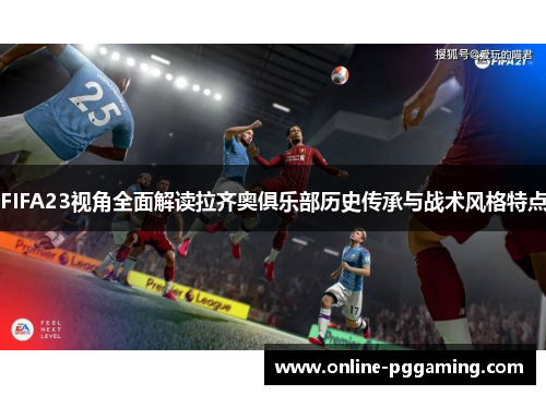 FIFA23视角全面解读拉齐奥俱乐部历史传承与战术风格特点