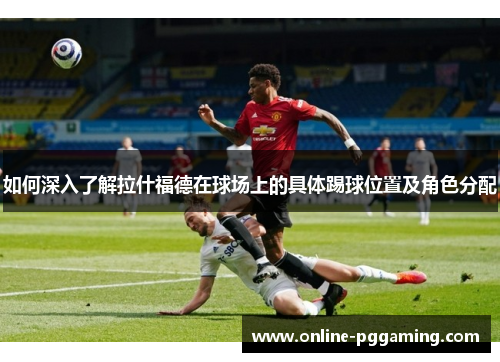如何深入了解拉什福德在球场上的具体踢球位置及角色分配