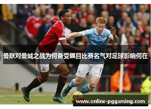 曼联对曼城之战为何备受瞩目比赛名气对足球影响何在
