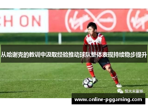 从哈谢克的教训中汲取经验推动球队整体表现持续稳步提升