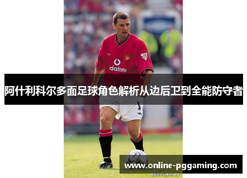 阿什利科尔多面足球角色解析从边后卫到全能防守者