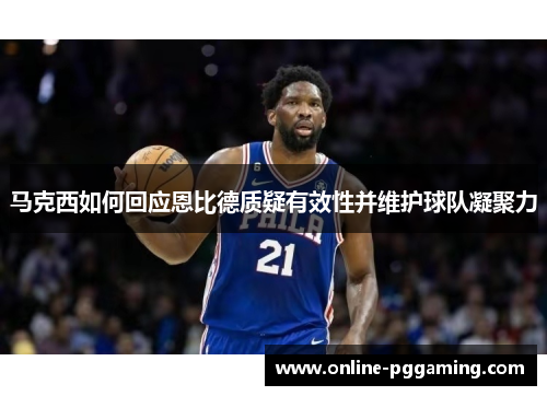 马克西如何回应恩比德质疑有效性并维护球队凝聚力
