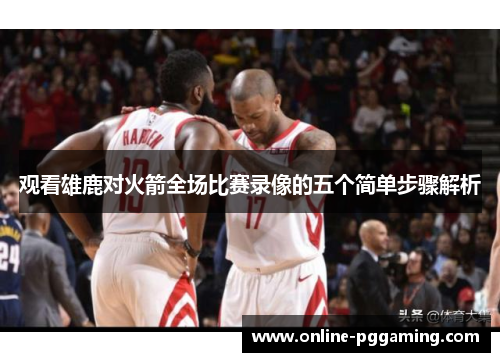 观看雄鹿对火箭全场比赛录像的五个简单步骤解析
