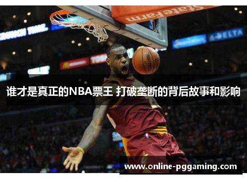 谁才是真正的NBA票王 打破垄断的背后故事和影响 谁才是真正的NBA票王 打破垄断的背后故事和影响