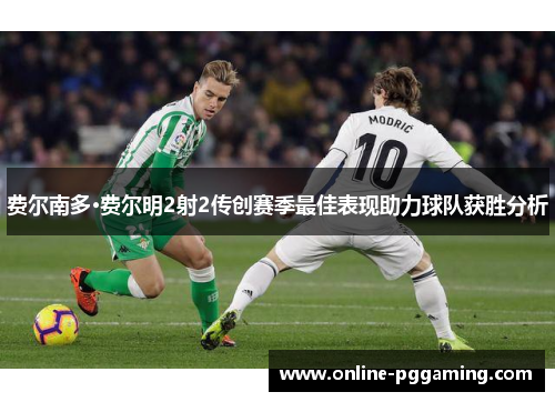 费尔南多·费尔明2射2传创赛季最佳表现助力球队获胜分析 费尔南多·费尔明2射2传创赛季最佳表现助力球队获胜分析