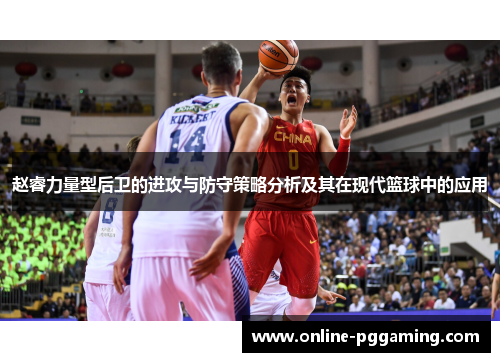 赵睿力量型后卫的进攻与防守策略分析及其在现代篮球中的应用