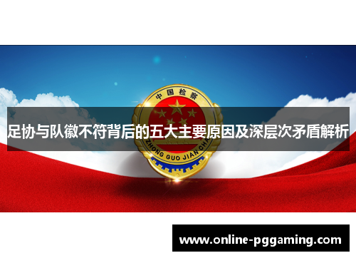 足协与队徽不符背后的五大主要原因及深层次矛盾解析