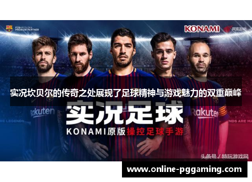 实况坎贝尔的传奇之处展现了足球精神与游戏魅力的双重巅峰 实况坎贝尔的传奇之处展现了足球精神与游戏魅力的双重巅峰