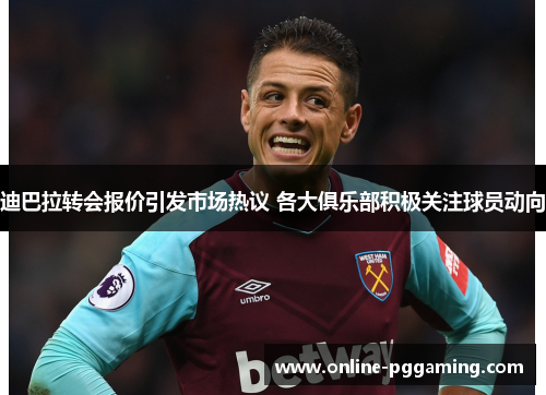 迪巴拉转会报价引发市场热议 各大俱乐部积极关注球员动向 迪巴拉转会报价引发市场热议 各大俱乐部积极关注球员动向