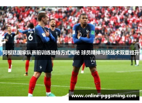 阿根廷国家队赛前训练独特方式揭秘 球员精神与技战术双重提升 阿根廷国家队赛前训练独特方式揭秘 球员精神与技战术双重提升