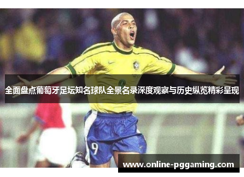 全面盘点葡萄牙足坛知名球队全景名录深度观察与历史纵览精彩呈现 全面盘点葡萄牙足坛知名球队全景名录深度观察与历史纵览精彩呈现