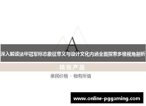 深入解读法甲冠军标志象征意义与设计文化内涵全面探索多维视角剖析 深入解读法甲冠军标志象征意义与设计文化内涵全面探索多维视角剖析