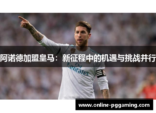 阿诺德加盟皇马：新征程中的机遇与挑战并行