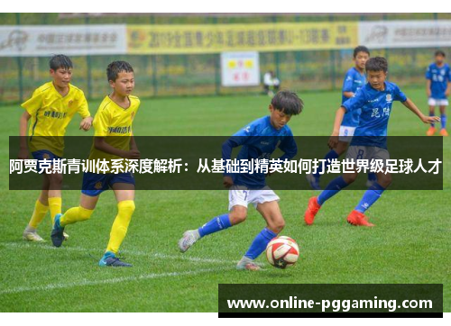 阿贾克斯青训体系深度解析:从基础到精英如何打造世界级足球人才 阿贾克斯青训体系深度解析:从基础到精英如何打造世界级足球人才