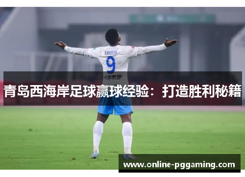 青岛西海岸足球赢球经验：打造胜利秘籍