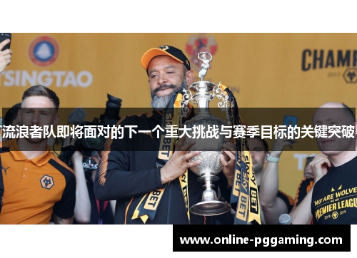 流浪者队即将面对的下一个重大挑战与赛季目标的关键突破