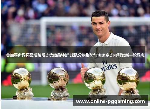 美加墨世界杯最后阶段走势暗藏转折 球队分组形势与淘汰赛走向引发新一轮悬念