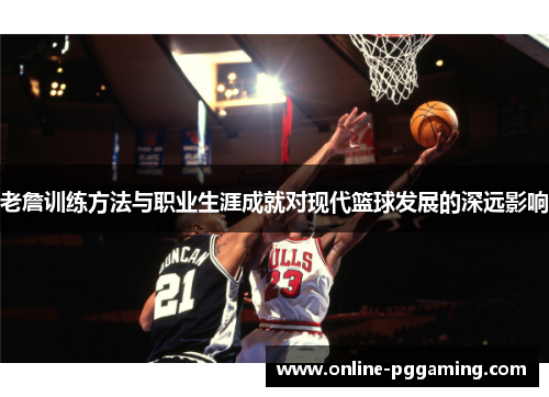 老詹训练方法与职业生涯成就对现代篮球发展的深远影响