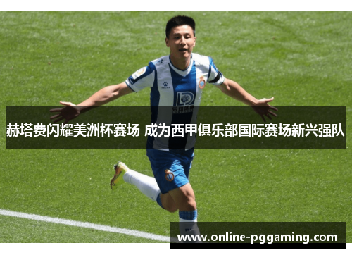 赫塔费闪耀美洲杯赛场 成为西甲俱乐部国际赛场新兴强队