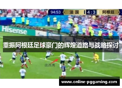 重振阿根廷足球豪门的辉煌道路与战略探讨